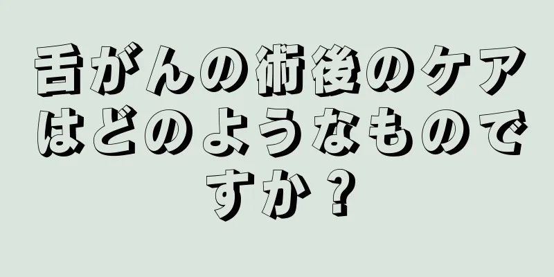 舌がんの術後のケアはどのようなものですか？