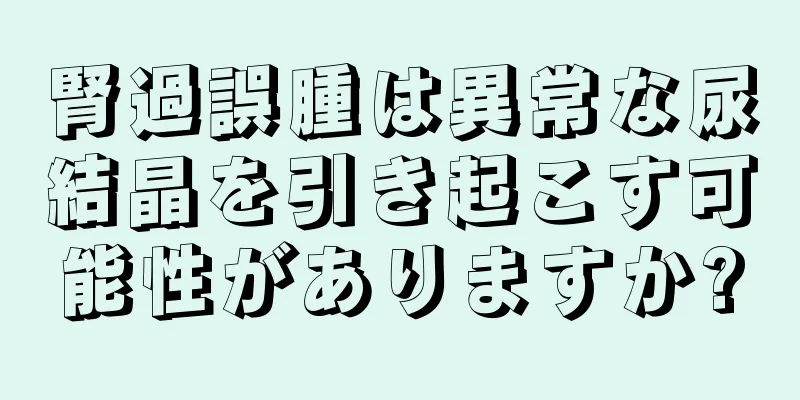 腎過誤腫は異常な尿結晶を引き起こす可能性がありますか?