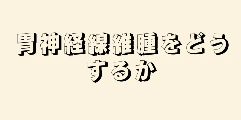 胃神経線維腫をどうするか