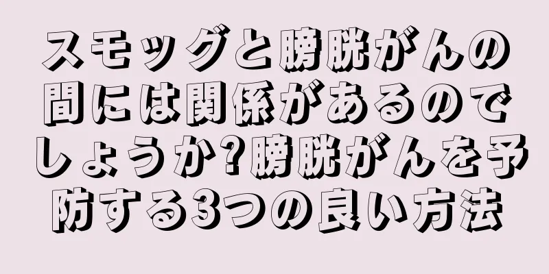 スモッグと膀胱がんの間には関係があるのでしょうか?膀胱がんを予防する3つの良い方法