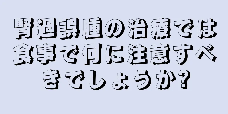 腎過誤腫の治療では食事で何に注意すべきでしょうか?