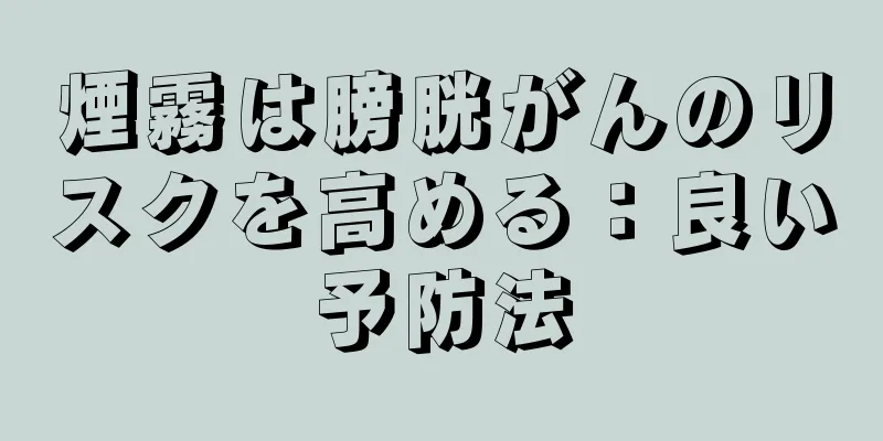 煙霧は膀胱がんのリスクを高める：良い予防法