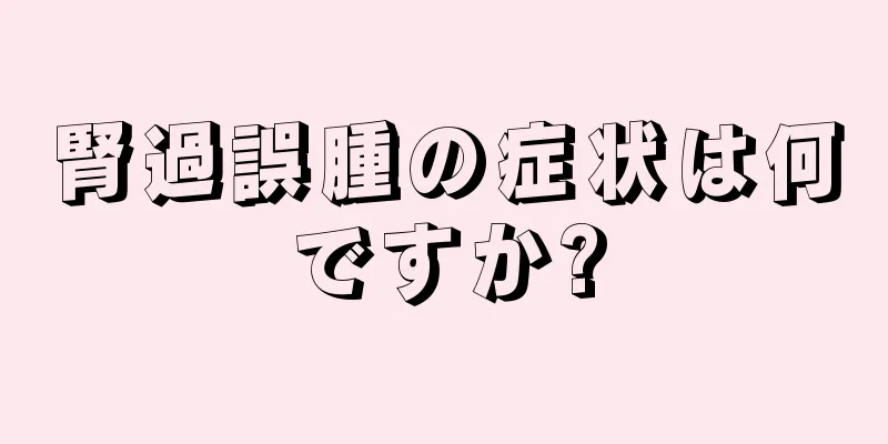 腎過誤腫の症状は何ですか?