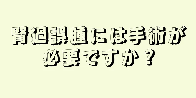 腎過誤腫には手術が必要ですか？