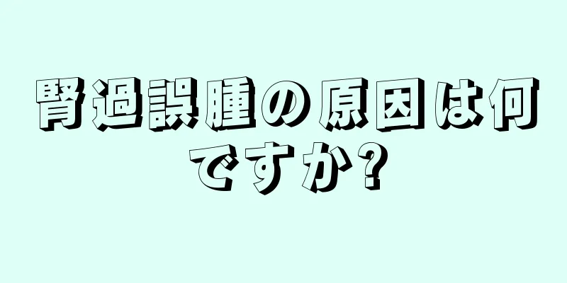腎過誤腫の原因は何ですか?