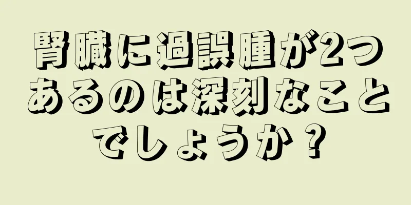 腎臓に過誤腫が2つあるのは深刻なことでしょうか？