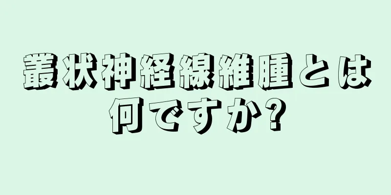 叢状神経線維腫とは何ですか?
