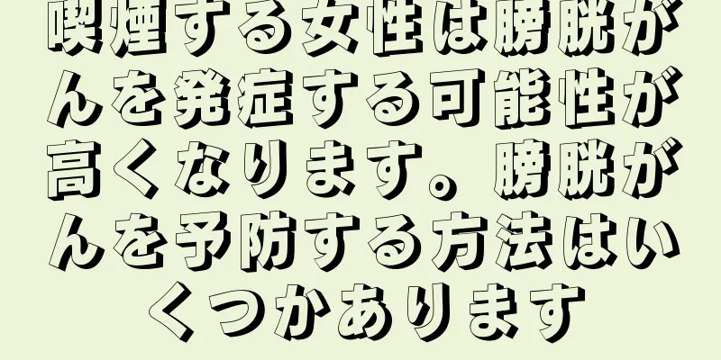 喫煙する女性は膀胱がんを発症する可能性が高くなります。膀胱がんを予防する方法はいくつかあります