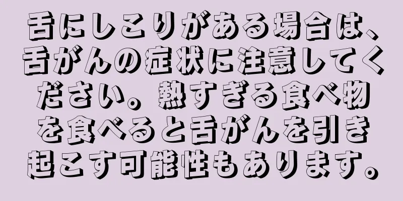 舌にしこりがある場合は、舌がんの症状に注意してください。熱すぎる食べ物を食べると舌がんを引き起こす可能性もあります。