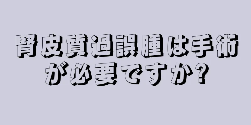 腎皮質過誤腫は手術が必要ですか?