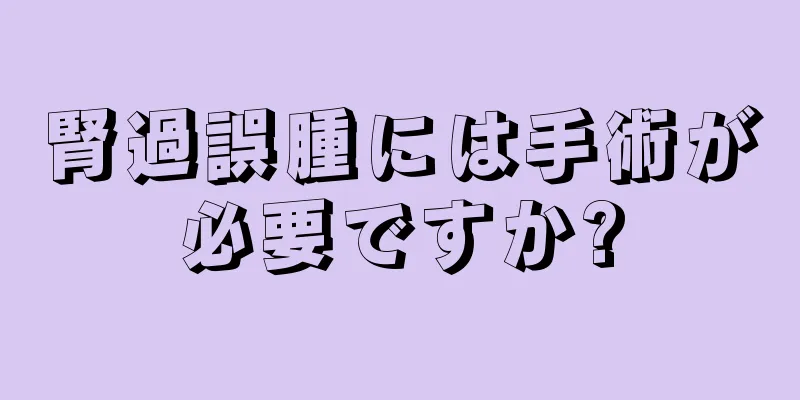 腎過誤腫には手術が必要ですか?