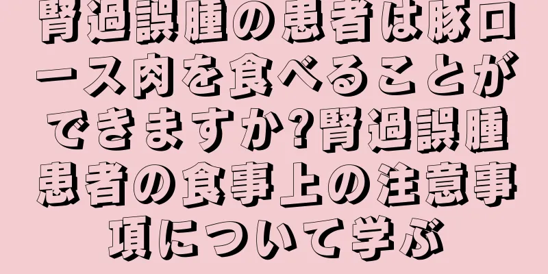腎過誤腫の患者は豚ロース肉を食べることができますか?腎過誤腫患者の食事上の注意事項について学ぶ