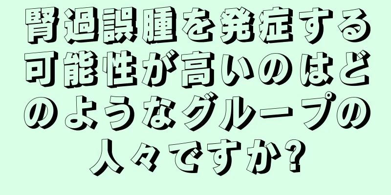 腎過誤腫を発症する可能性が高いのはどのようなグループの人々ですか?