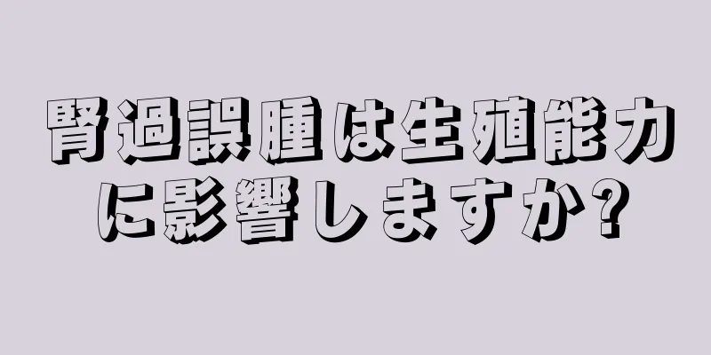 腎過誤腫は生殖能力に影響しますか?