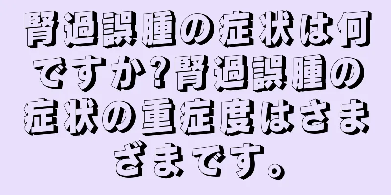 腎過誤腫の症状は何ですか?腎過誤腫の症状の重症度はさまざまです。
