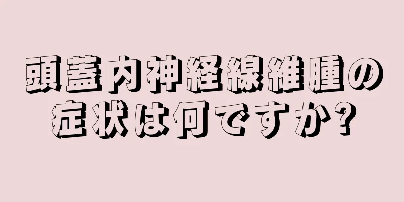 頭蓋内神経線維腫の症状は何ですか?