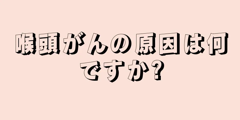 喉頭がんの原因は何ですか?