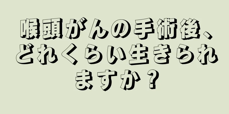 喉頭がんの手術後、どれくらい生きられますか？