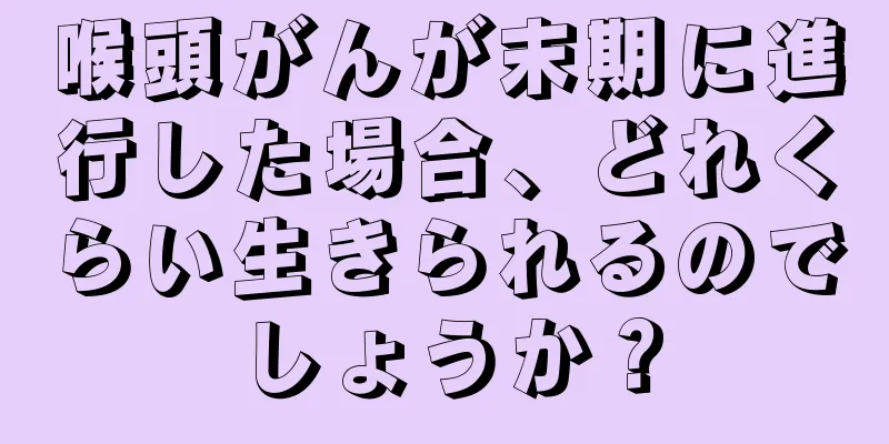 喉頭がんが末期に進行した場合、どれくらい生きられるのでしょうか？