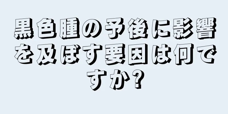 黒色腫の予後に影響を及ぼす要因は何ですか?