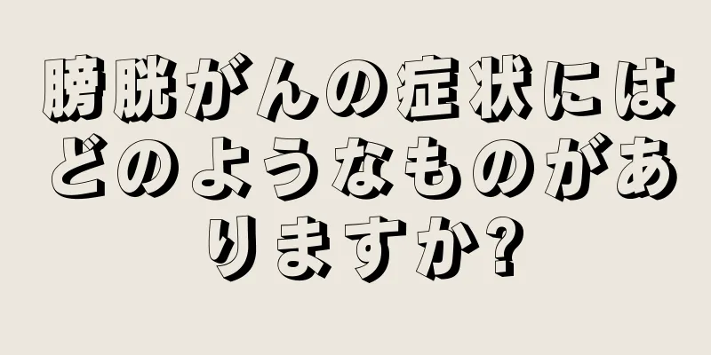 膀胱がんの症状にはどのようなものがありますか?