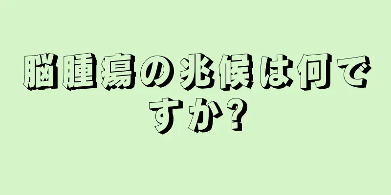 脳腫瘍の兆候は何ですか?