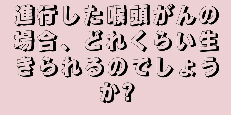 進行した喉頭がんの場合、どれくらい生きられるのでしょうか?