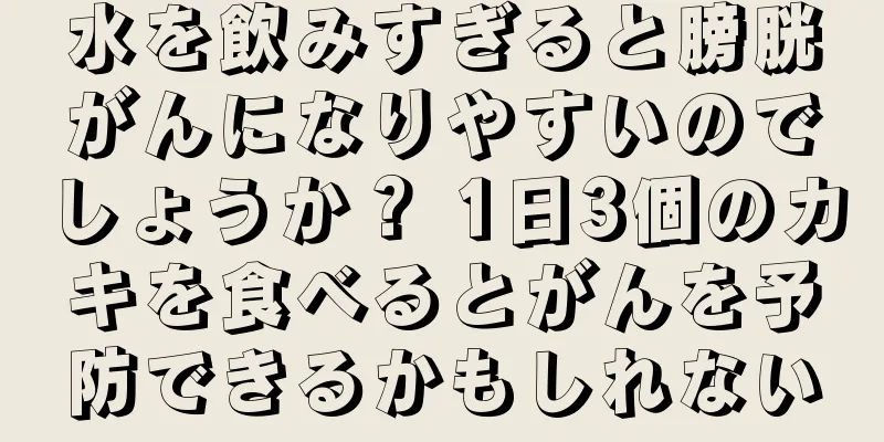 水を飲みすぎると膀胱がんになりやすいのでしょうか？ 1日3個のカキを食べるとがんを予防できるかもしれない