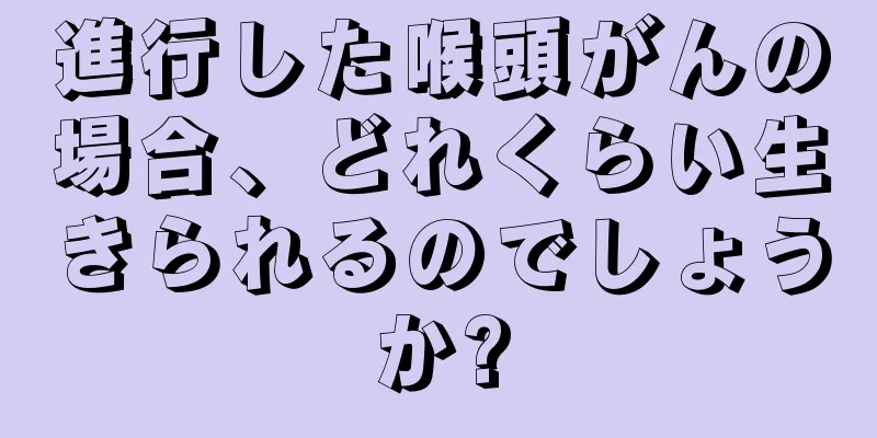 進行した喉頭がんの場合、どれくらい生きられるのでしょうか?