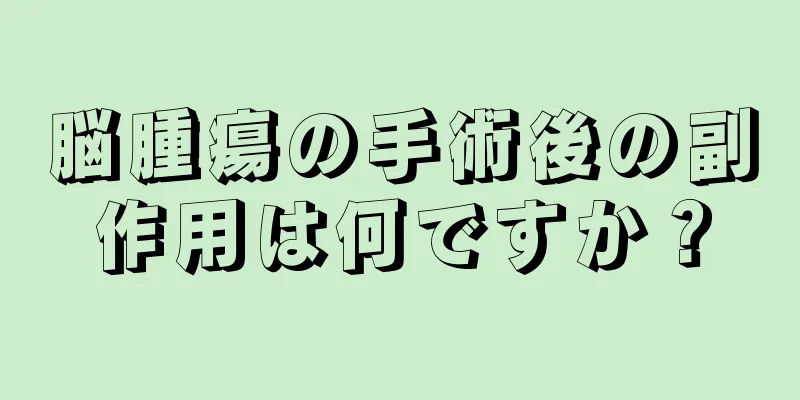 脳腫瘍の手術後の副作用は何ですか？