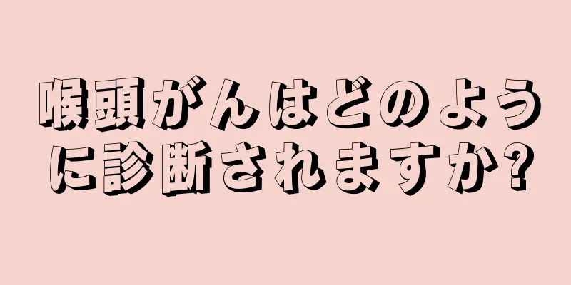 喉頭がんはどのように診断されますか?