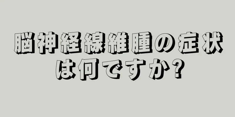 脳神経線維腫の症状は何ですか?