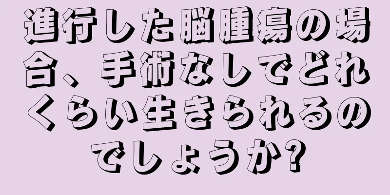 進行した脳腫瘍の場合、手術なしでどれくらい生きられるのでしょうか?