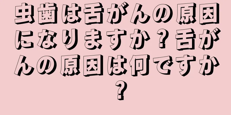 虫歯は舌がんの原因になりますか？舌がんの原因は何ですか？