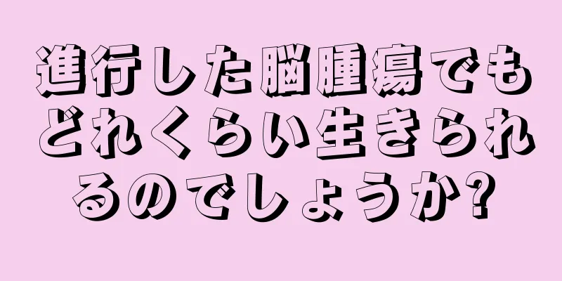 進行した脳腫瘍でもどれくらい生きられるのでしょうか?