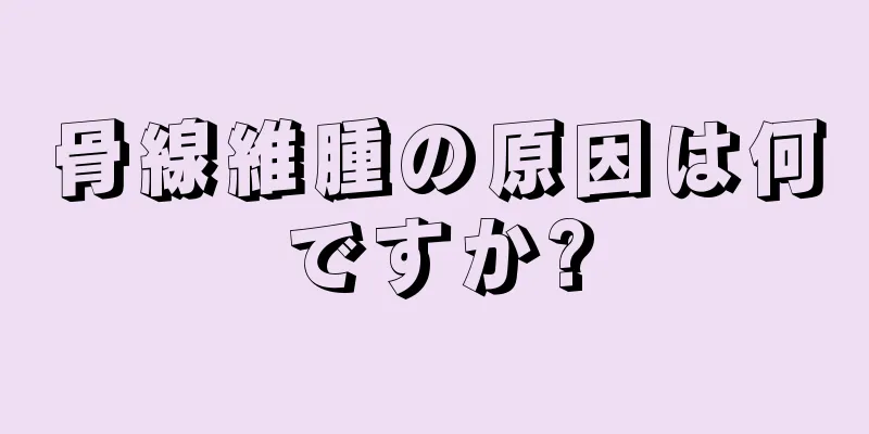 骨線維腫の原因は何ですか?