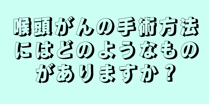 喉頭がんの手術方法にはどのようなものがありますか？