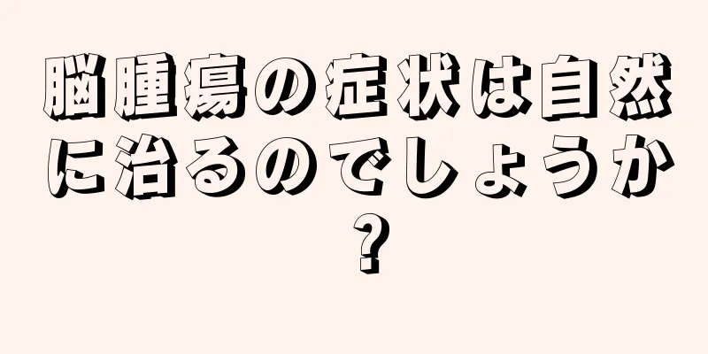 脳腫瘍の症状は自然に治るのでしょうか？