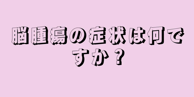 脳腫瘍の症状は何ですか？