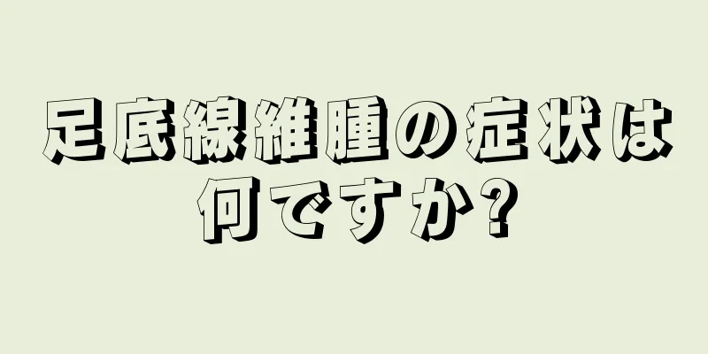 足底線維腫の症状は何ですか?