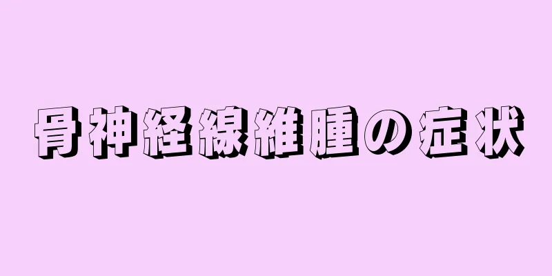 骨神経線維腫の症状