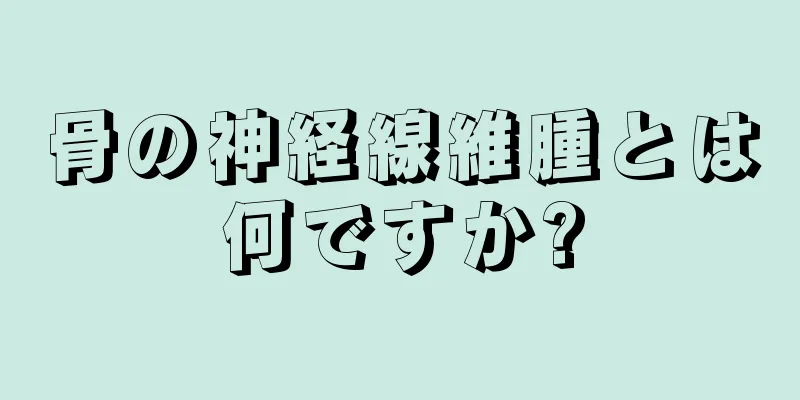骨の神経線維腫とは何ですか?