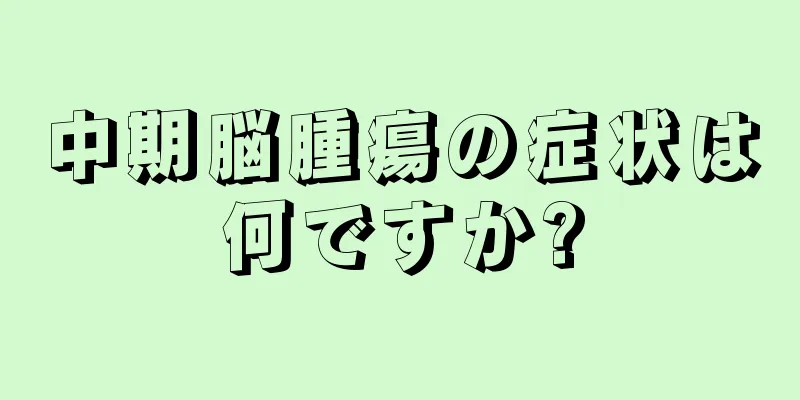 中期脳腫瘍の症状は何ですか?