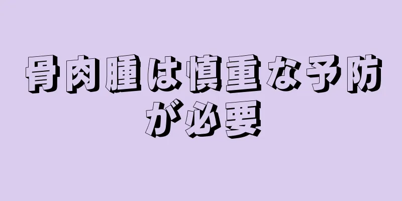 骨肉腫は慎重な予防が必要