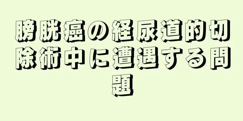 膀胱癌の経尿道的切除術中に遭遇する問題
