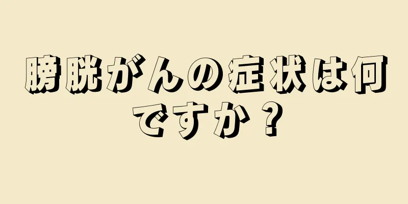 膀胱がんの症状は何ですか？