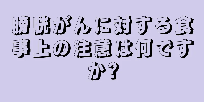 膀胱がんに対する食事上の注意は何ですか?