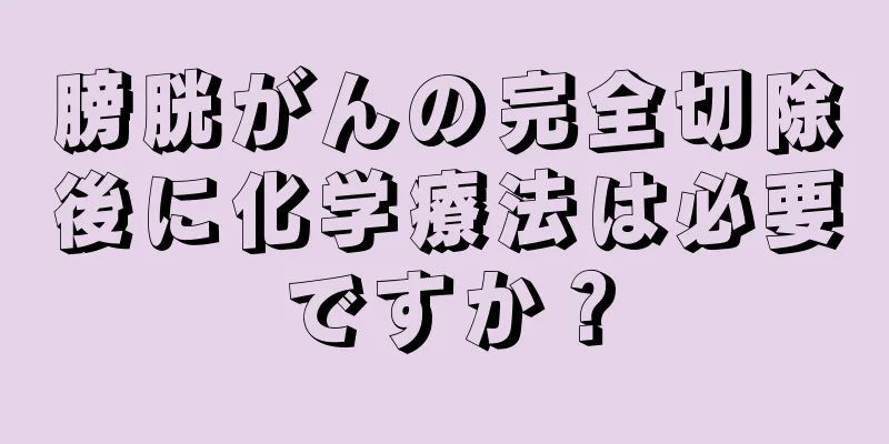 膀胱がんの完全切除後に化学療法は必要ですか？