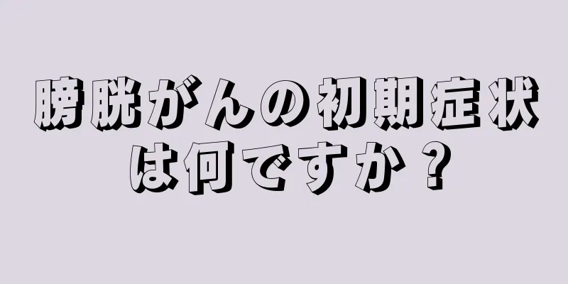 膀胱がんの初期症状は何ですか？