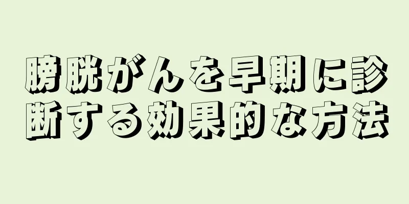 膀胱がんを早期に診断する効果的な方法